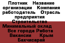 Плотник › Название организации ­ Компания-работодатель › Отрасль предприятия ­ Строительство › Минимальный оклад ­ 1 - Все города Работа » Вакансии   . Крым,Бахчисарай